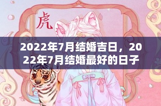 2022年7月结婚吉日，2022年7月结婚最好的日子