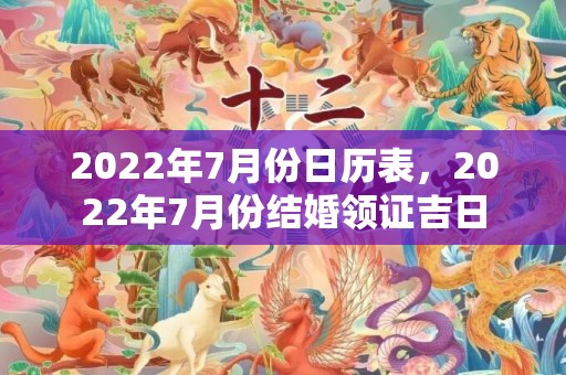 2022年7月份日历表，2022年7月份结婚领证吉日