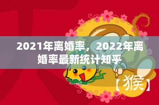 2021年离婚率，2022年离婚率最新统计知乎