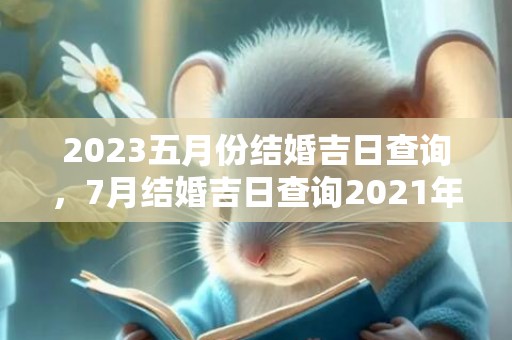2023五月份结婚吉日查询，7月结婚吉日查询2021年