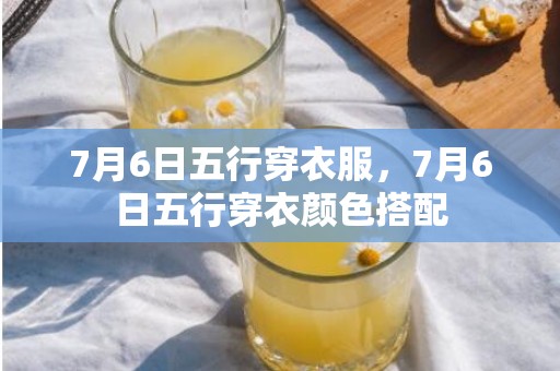 7月6日五行穿衣服，7月6日五行穿衣颜色搭配