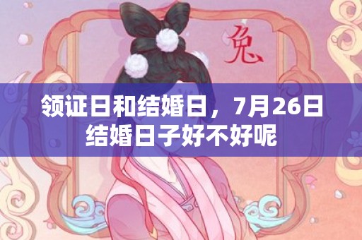 领证日和结婚日，7月26日结婚日子好不好呢