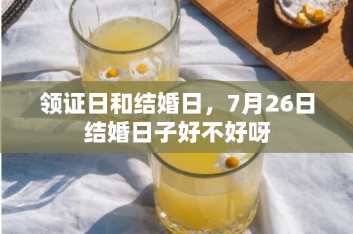领证日和结婚日，7月26日结婚日子好不好呀