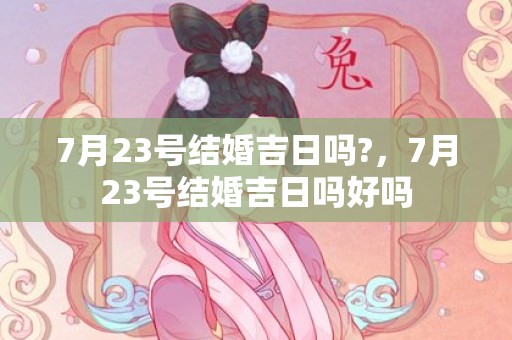 7月23号结婚吉日吗?，7月23号结婚吉日吗好吗
