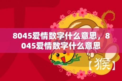 8045爱情数字什么意思，8045爱情数字什么意思