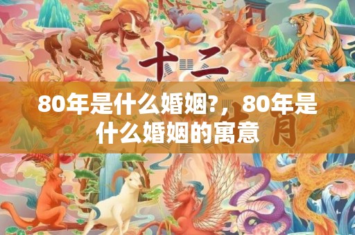 80年是什么婚姻?，80年是什么婚姻的寓意