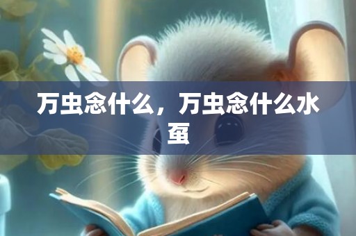 万虫念什么，万虫念什么水虿