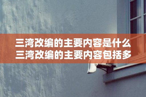 三湾改编的主要内容是什么三湾改编的主要内容包括多多