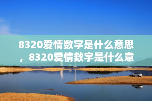 8320爱情数字是什么意思，8320爱情数字是什么意思