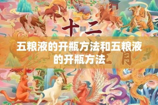 五粮液的开瓶方法和五粮液的开瓶方法