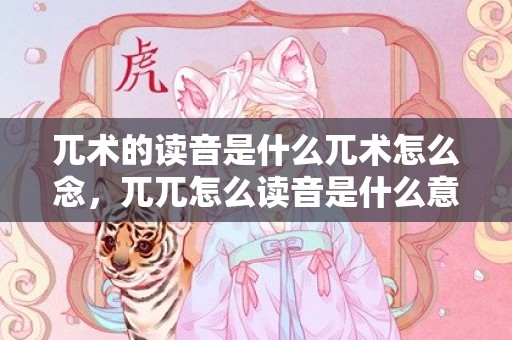 兀术的读音是什么兀术怎么念，兀兀怎么读音是什么意思