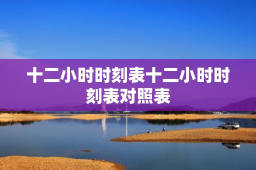 十二小时时刻表十二小时时刻表对照表