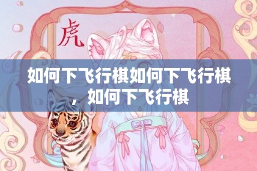 如何下飞行棋如何下飞行棋，如何下飞行棋