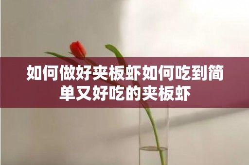 如何做好夹板虾如何吃到简单又好吃的夹板虾