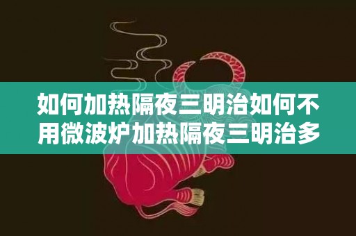 如何加热隔夜三明治如何不用微波炉加热隔夜三明治多多