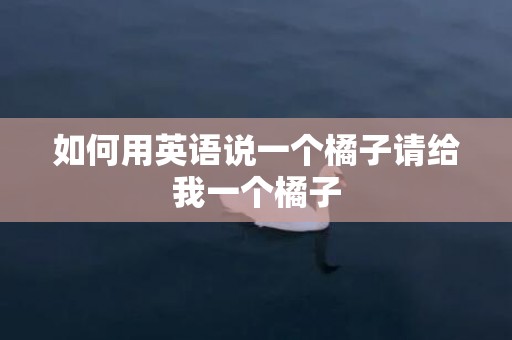 如何用英语说一个橘子请给我一个橘子