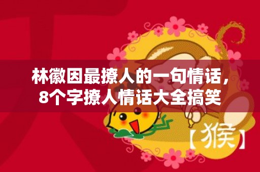 林徽因最撩人的一句情话，8个字撩人情话大全搞笑