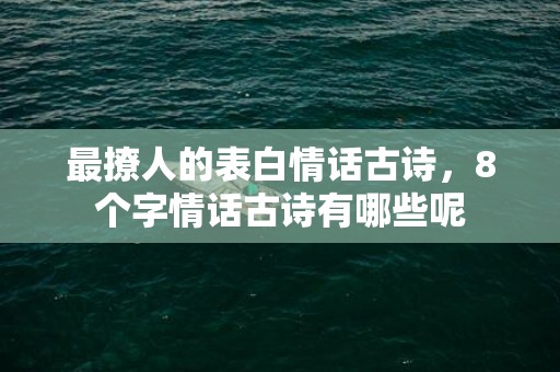 最撩人的表白情话古诗，8个字情话古诗有哪些呢
