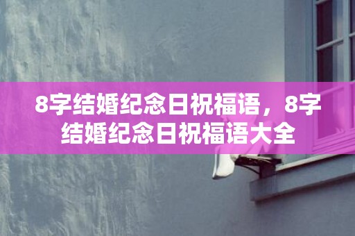 8字结婚纪念日祝福语，8字结婚纪念日祝福语大全
