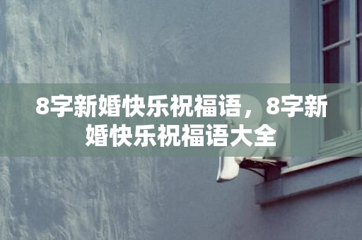 8字新婚快乐祝福语，8字新婚快乐祝福语大全
