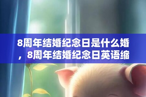 8周年结婚纪念日是什么婚，8周年结婚纪念日英语缩写