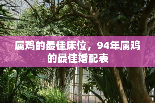 属鸡的最佳床位，94年属鸡的最佳婚配表