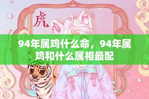 94年属鸡什么命，94年属鸡和什么属相最配