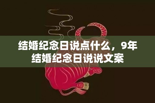 结婚纪念日说点什么，9年结婚纪念日说说文案