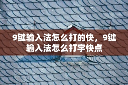 9键输入法怎么打的快，9键输入法怎么打字快点