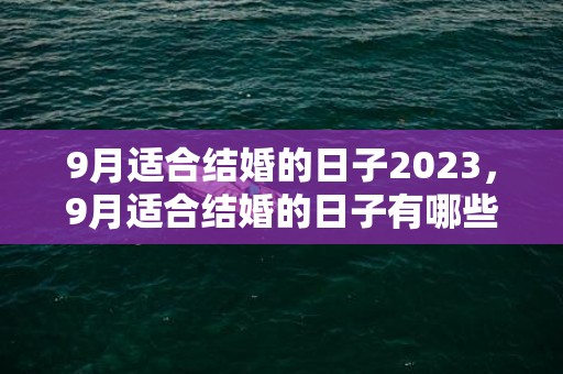 9月适合结婚的日子2023，9月适合结婚的日子有哪些