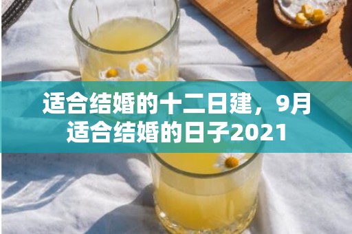 适合结婚的十二日建，9月适合结婚的日子2021