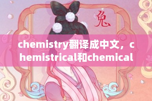 chemistry翻译成中文，chemistrical和chemical