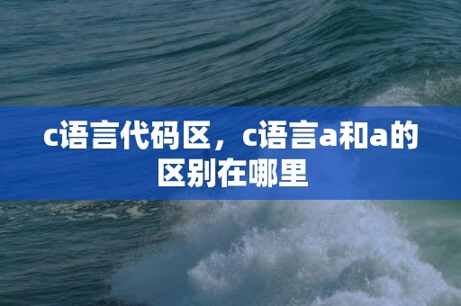 c语言代码区，c语言a和a的区别在哪里
