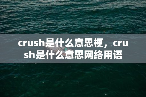 crush是什么意思梗，crush是什么意思网络用语