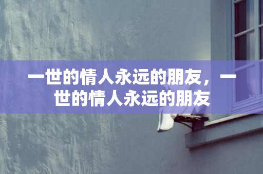一世的情人永远的朋友，一世的情人永远的朋友