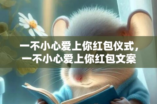 一不小心爱上你红包仪式，一不小心爱上你红包文案