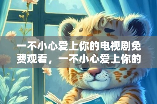 一不小心爱上你的电视剧免费观看，一不小心爱上你的红包