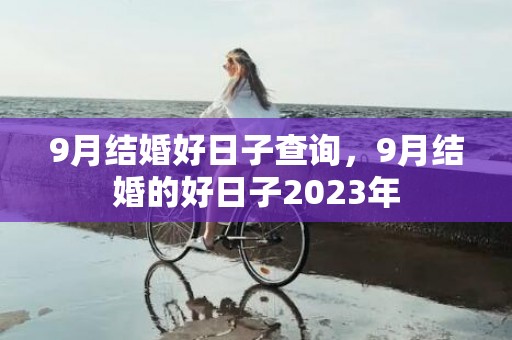 9月结婚好日子查询，9月结婚的好日子2023年