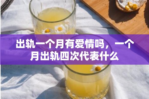 出轨一个月有爱情吗，一个月出轨四次代表什么