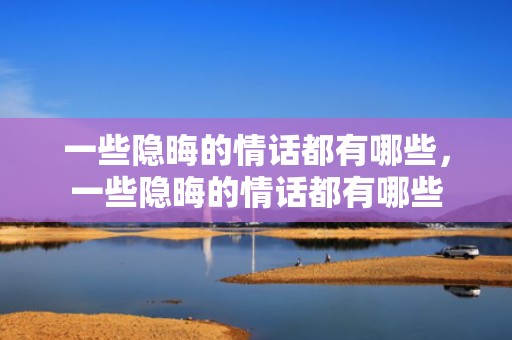 一些隐晦的情话都有哪些，一些隐晦的情话都有哪些