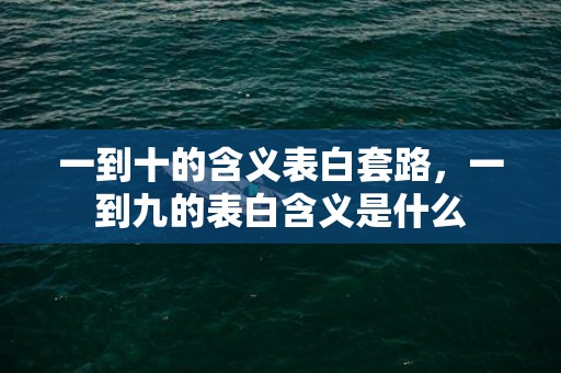 一到十的含义表白套路，一到九的表白含义是什么