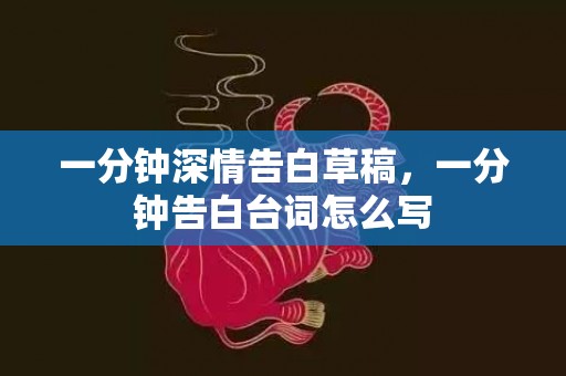 一分钟深情告白草稿，一分钟告白台词怎么写