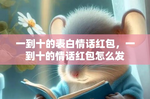 一到十的表白情话红包，一到十的情话红包怎么发