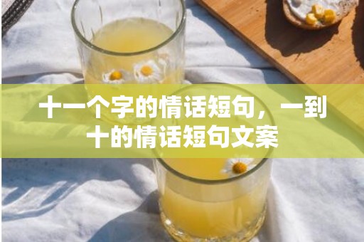 十一个字的情话短句，一到十的情话短句文案