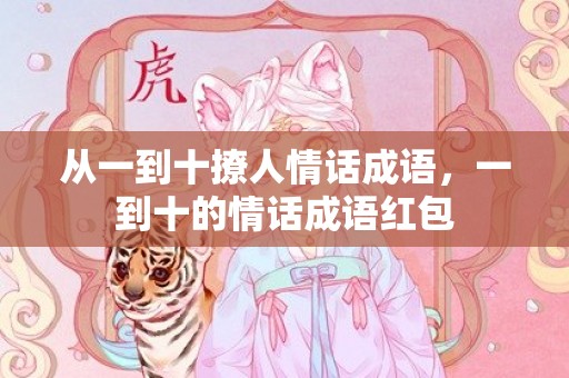 从一到十撩人情话成语，一到十的情话成语红包