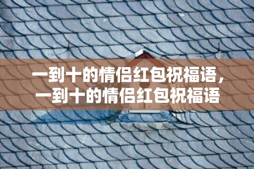 一到十的情侣红包祝福语，一到十的情侣红包祝福语