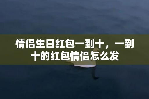 情侣生日红包一到十，一到十的红包情侣怎么发