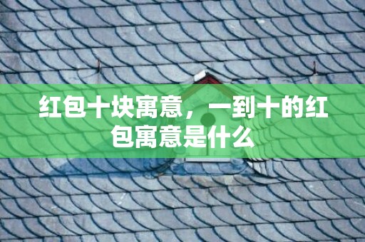 红包十块寓意，一到十的红包寓意是什么