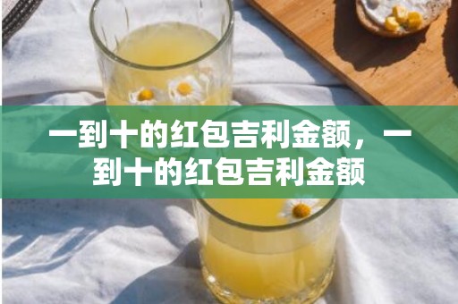 一到十的红包吉利金额，一到十的红包吉利金额