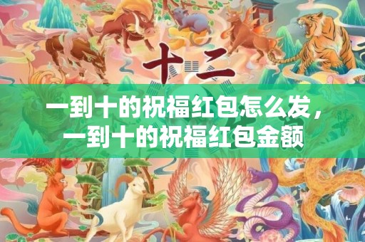 一到十的祝福红包怎么发，一到十的祝福红包金额